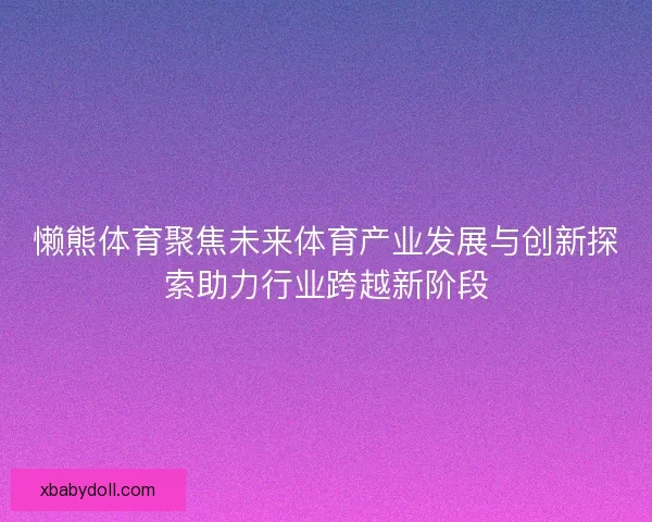 懒熊体育聚焦未来体育产业发展与创新探索助力行业跨越新阶段