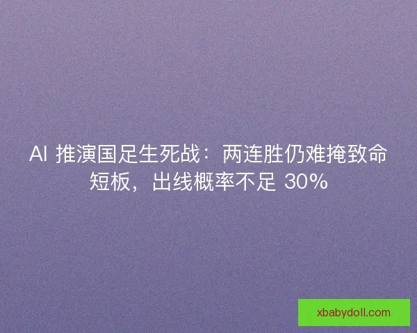 AI 推演国足生死战：两连胜仍难掩致命短板，出线概率不足 30%