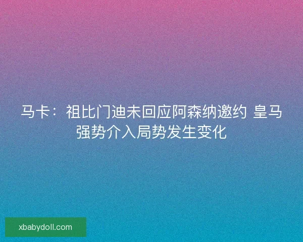 马卡：祖比门迪未回应阿森纳邀约 皇马强势介入局势发生变化