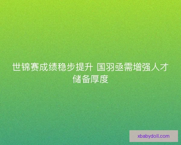 世锦赛成绩稳步提升 国羽亟需增强人才储备厚度
