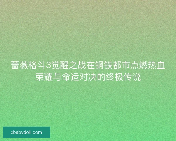 蔷薇格斗3觉醒之战在钢铁都市点燃热血荣耀与命运对决的终极传说
