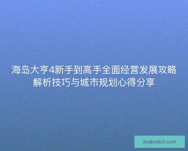 海岛大亨4新手到高手全面经营发展攻略解析技巧与城市规划心得分享