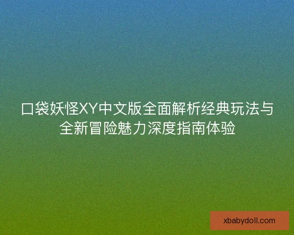 口袋妖怪XY中文版全面解析经典玩法与全新冒险魅力深度指南体验 口袋妖怪XY中文版全面解析经典玩法与全新冒险魅力深度指南体验