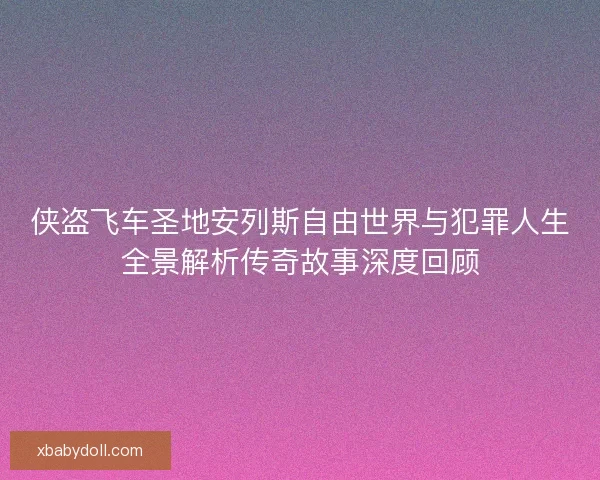 侠盗飞车圣地安列斯自由世界与犯罪人生全景解析传奇故事深度回顾