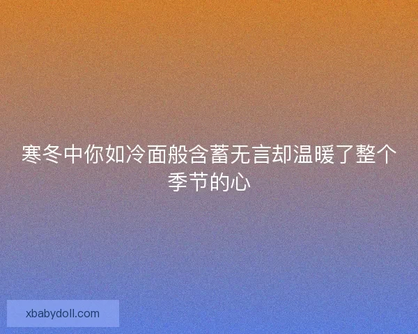 寒冬中你如冷面般含蓄无言却温暖了整个季节的心