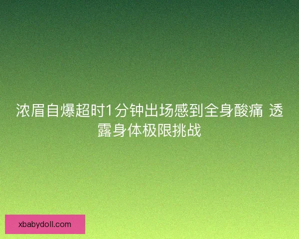 浓眉自爆超时1分钟出场感到全身酸痛 透露身体极限挑战