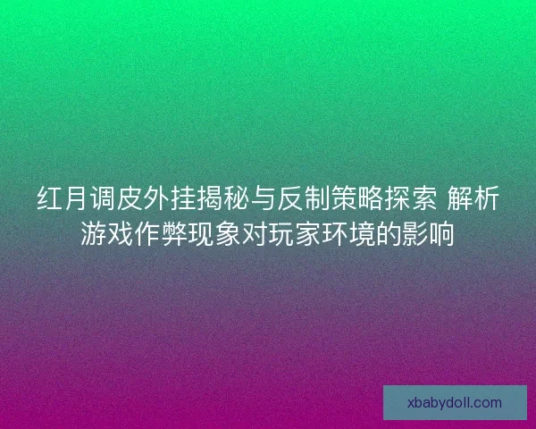 红月调皮外挂揭秘与反制策略探索 解析游戏作弊现象对玩家环境的影响 红月调皮外挂揭秘与反制策略探索 解析游戏作弊现象对玩家环境的影响