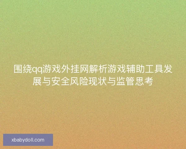 围绕qq游戏外挂网解析游戏辅助工具发展与安全风险现状与监管思考 围绕qq游戏外挂网解析游戏辅助工具发展与安全风险现状与监管思考