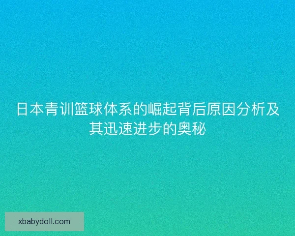 日本青训篮球体系的崛起背后原因分析及其迅速进步的奥秘