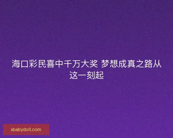 海口彩民喜中千万大奖 梦想成真之路从这一刻起 海口彩民喜中千万大奖 梦想成真之路从这一刻起
