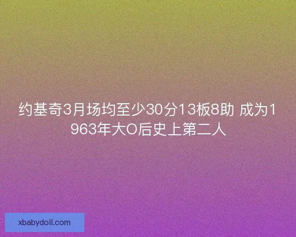 约基奇3月场均至少30分13板8助 成为1963年大O后史上第二人 约基奇3月场均至少30分13板8助 成为1963年大O后史上第二人